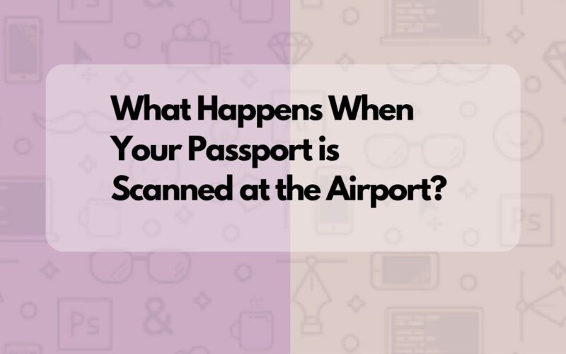 What Happens When Your Passport is Scanned at the Airport?