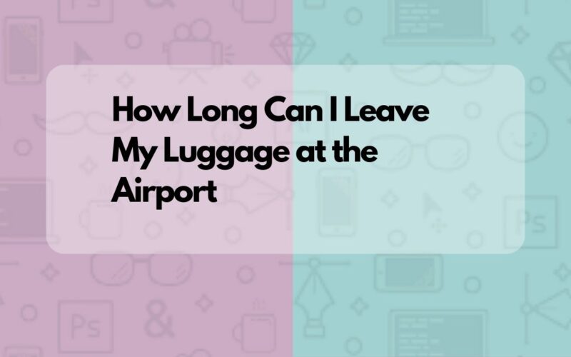 How Long Can I Leave My Luggage at the Airport (Solved)