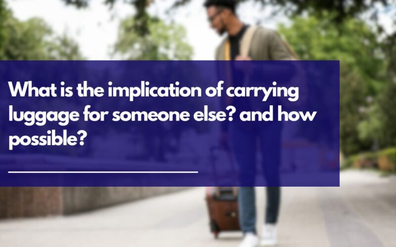 What is the implication of carrying luggage for someone else? and how possible?