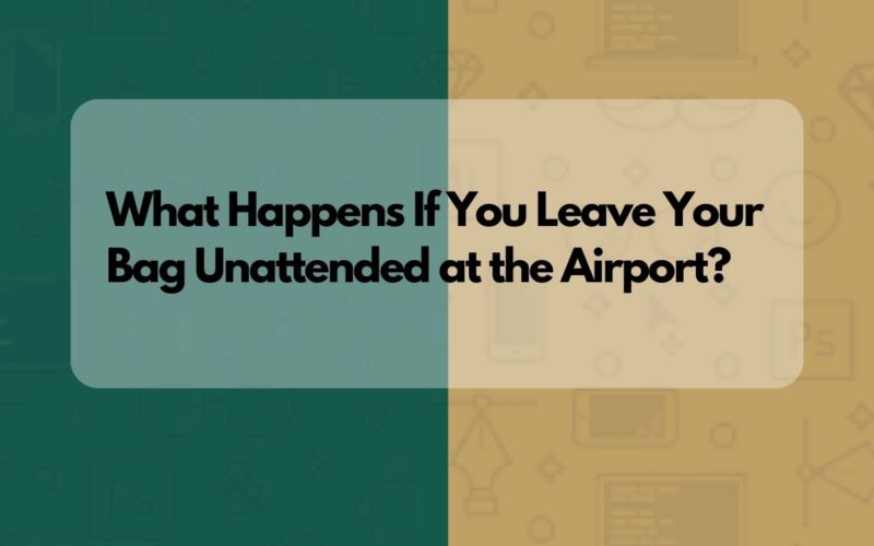 What Happens If You Leave Your Bag Unattended at the Airport?